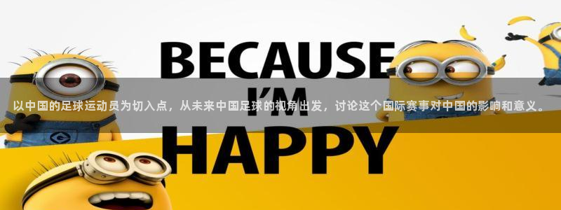 世界杯直播网站：以中国的足球运动员为切入点，从未来中国足球的视角出发，讨论这个国际赛事对中国的影响和意义。