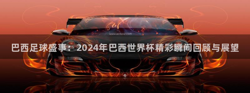 世界杯今日赛程直播：巴西足球盛事：2024年巴西世界杯精彩瞬间回顾与展望