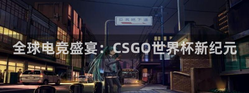 世界杯比赛：全球电竞盛宴：CSGO世界杯新纪元