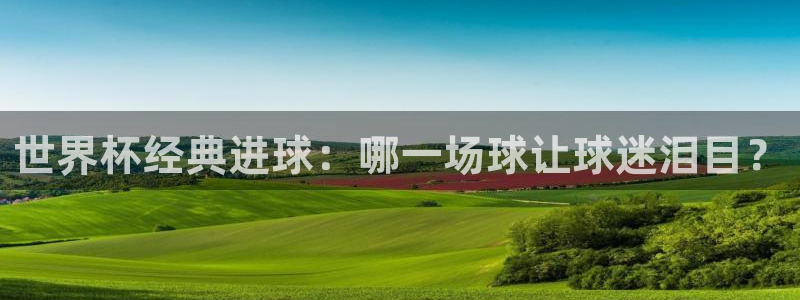 世界直播:世界杯经典进球:哪一场球让球迷泪目?