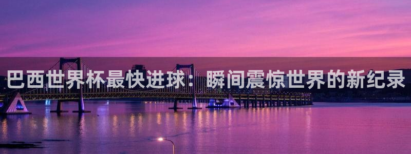 世界杯转播表：巴西世界杯最快进球：瞬间震惊世界的新纪录