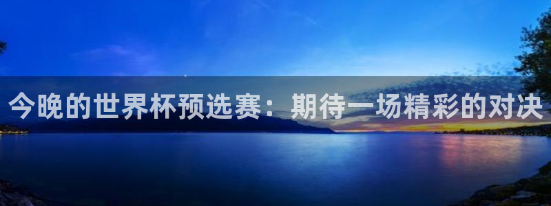 世界杯预选赛欧洲：今晚的世界杯预选赛：期待一场精彩的对决