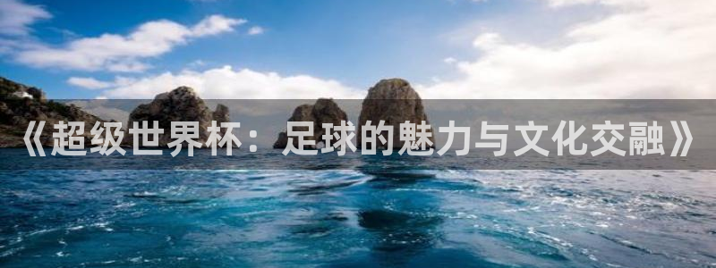 今年的世界杯：《超级世界杯：足球的魅力与文化交融》